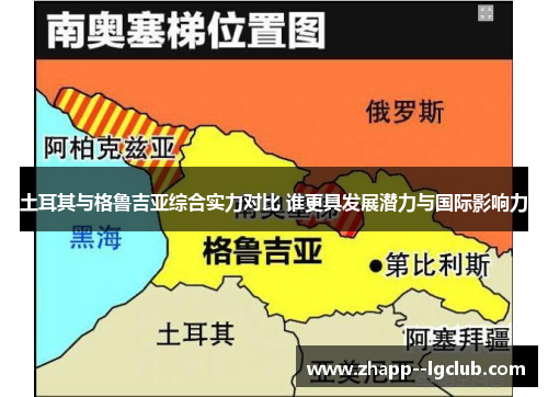 土耳其与格鲁吉亚综合实力对比 谁更具发展潜力与国际影响力 土耳其与格鲁吉亚综合实力对比 谁更具发展潜力与国际影响力