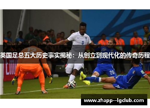 英国足总五大历史事实揭秘：从创立到现代化的传奇历程