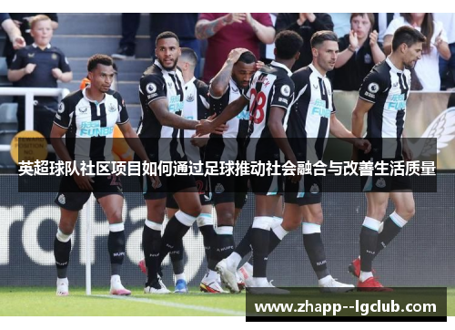 英超球队社区项目如何通过足球推动社会融合与改善生活质量 英超球队社区项目如何通过足球推动社会融合与改善生活质量