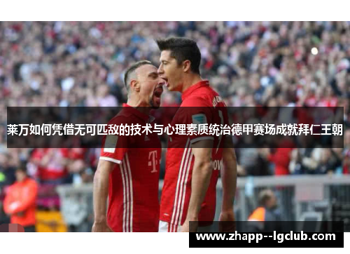 莱万如何凭借无可匹敌的技术与心理素质统治德甲赛场成就拜仁王朝