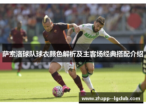 萨索洛球队球衣颜色解析及主客场经典搭配介绍 萨索洛球队球衣颜色解析及主客场经典搭配介绍