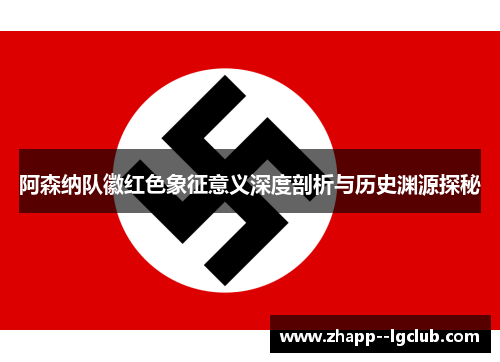 阿森纳队徽红色象征意义深度剖析与历史渊源探秘 阿森纳队徽红色象征意义深度剖析与历史渊源探秘