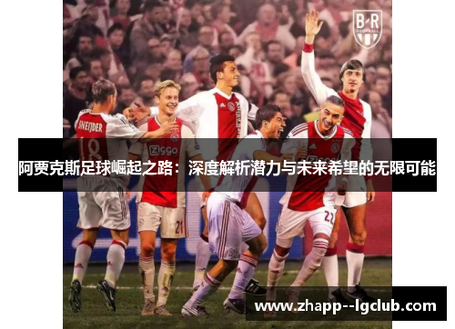 阿贾克斯足球崛起之路:深度解析潜力与未来希望的无限可能 阿贾克斯足球崛起之路:深度解析潜力与未来希望的无限可能