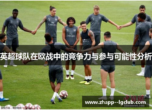 英超球队在欧战中的竞争力与参与可能性分析