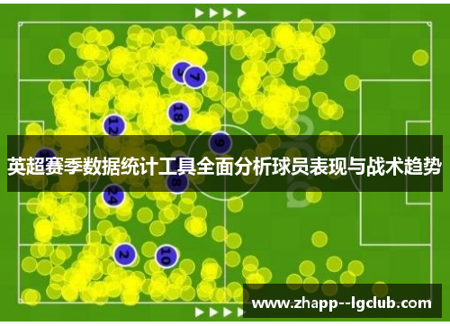 英超赛季数据统计工具全面分析球员表现与战术趋势