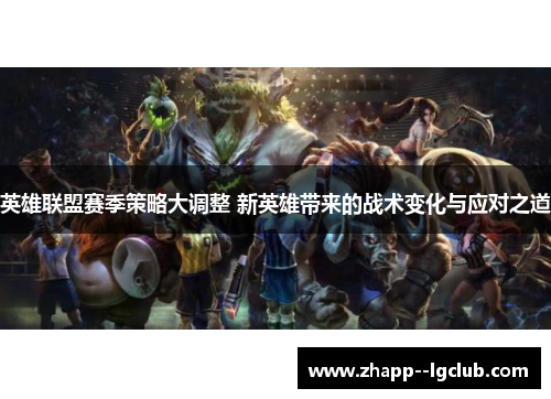 英雄联盟赛季策略大调整 新英雄带来的战术变化与应对之道 英雄联盟赛季策略大调整 新英雄带来的战术变化与应对之道