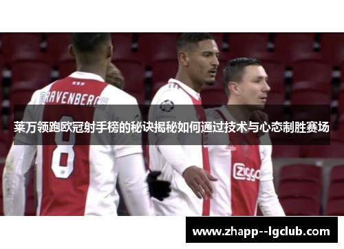 莱万领跑欧冠射手榜的秘诀揭秘如何通过技术与心态制胜赛场
