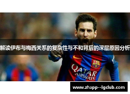 解读伊布与梅西关系的复杂性与不和背后的深层原因分析