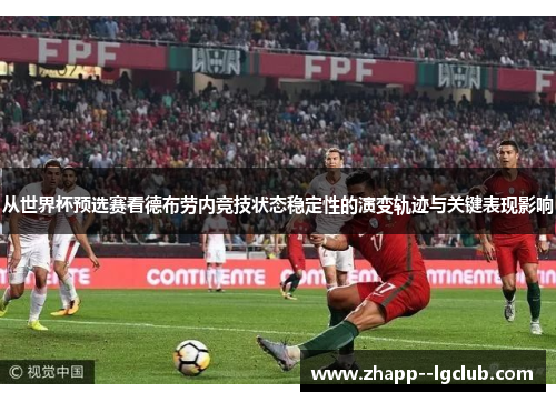 从世界杯预选赛看德布劳内竞技状态稳定性的演变轨迹与关键表现影响 从世界杯预选赛看德布劳内竞技状态稳定性的演变轨迹与关键表现影响