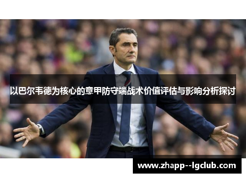 以巴尔韦德为核心的意甲防守端战术价值评估与影响分析探讨 以巴尔韦德为核心的意甲防守端战术价值评估与影响分析探讨