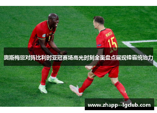 奥斯梅恩对阵比利时亚冠赛场高光时刻全面盘点展现锋霸统治力
