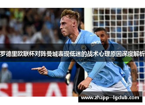 罗德里欧联杯对阵曼城表现低迷的战术心理原因深度解析 罗德里欧联杯对阵曼城表现低迷的战术心理原因深度解析