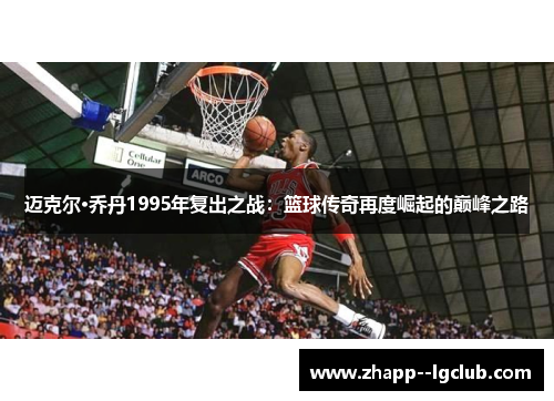 迈克尔·乔丹1995年复出之战:篮球传奇再度崛起的巅峰之路 迈克尔·乔丹1995年复出之战:篮球传奇再度崛起的巅峰之路