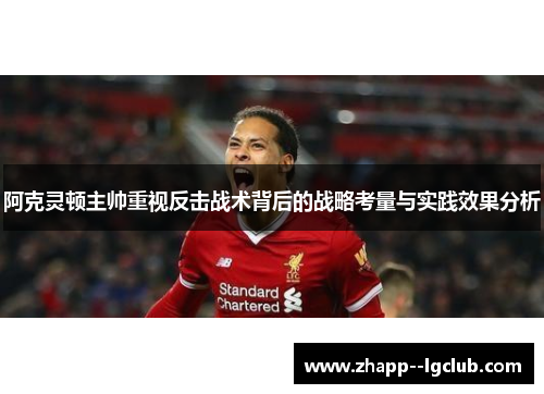 阿克灵顿主帅重视反击战术背后的战略考量与实践效果分析 阿克灵顿主帅重视反击战术背后的战略考量与实践效果分析