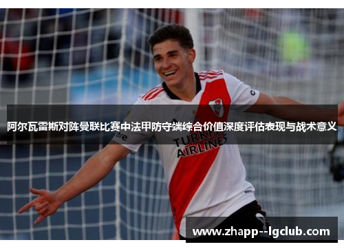 阿尔瓦雷斯对阵曼联比赛中法甲防守端综合价值深度评估表现与战术意义