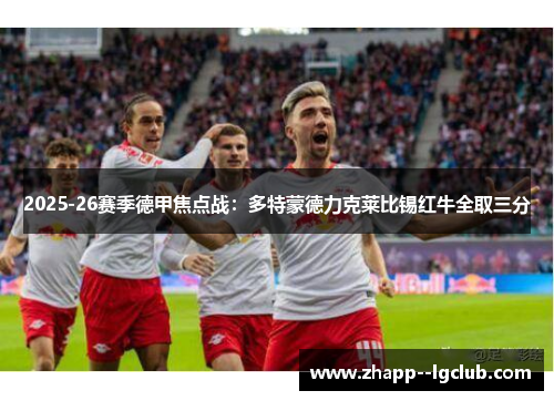 2025-26赛季德甲焦点战:多特蒙德力克莱比锡红牛全取三分 2025-26赛季德甲焦点战:多特蒙德力克莱比锡红牛全取三分