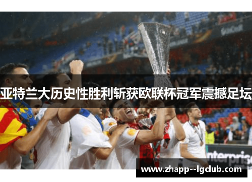 亚特兰大历史性胜利斩获欧联杯冠军震撼足坛 亚特兰大历史性胜利斩获欧联杯冠军震撼足坛