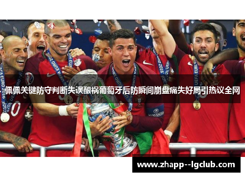 佩佩关键防守判断失误酿祸葡萄牙后防瞬间崩盘痛失好局引热议全网 佩佩关键防守判断失误酿祸葡萄牙后防瞬间崩盘痛失好局引热议全网