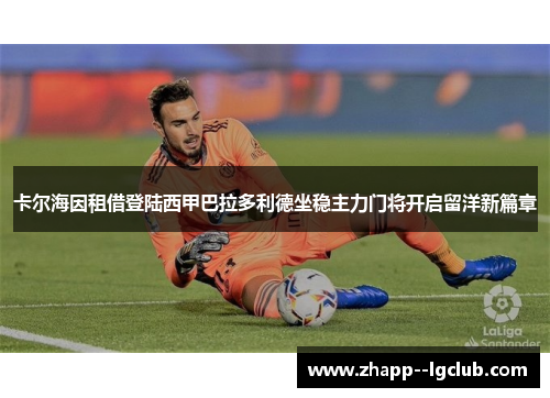 卡尔海因租借登陆西甲巴拉多利德坐稳主力门将开启留洋新篇章