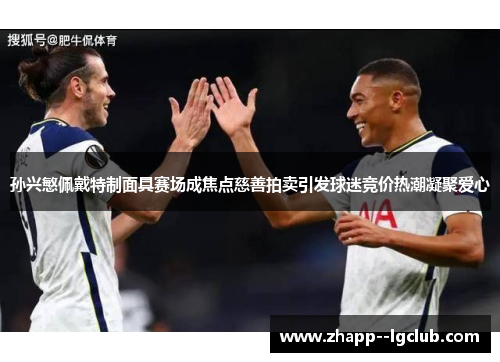 孙兴慜佩戴特制面具赛场成焦点慈善拍卖引发球迷竞价热潮凝聚爱心