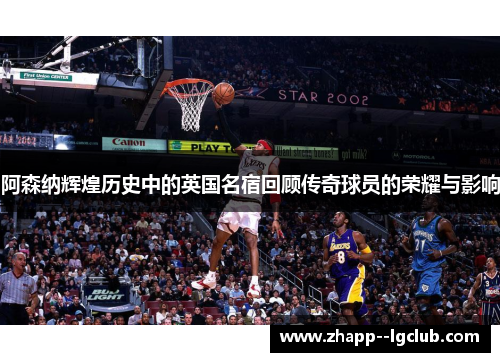 阿森纳辉煌历史中的英国名宿回顾传奇球员的荣耀与影响 阿森纳辉煌历史中的英国名宿回顾传奇球员的荣耀与影响