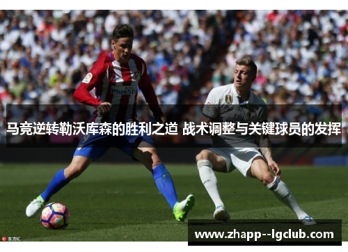 马竞逆转勒沃库森的胜利之道 战术调整与关键球员的发挥 马竞逆转勒沃库森的胜利之道 战术调整与关键球员的发挥