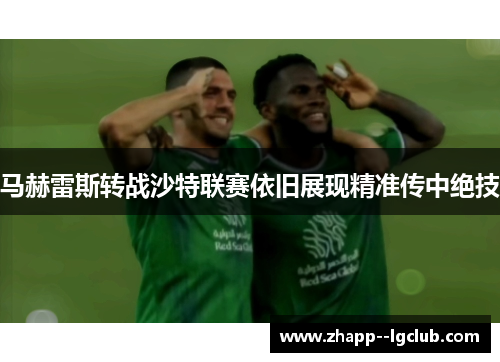 马赫雷斯转战沙特联赛依旧展现精准传中绝技 马赫雷斯转战沙特联赛依旧展现精准传中绝技