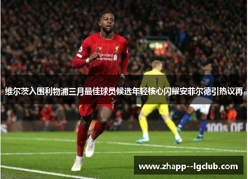 维尔茨入围利物浦三月最佳球员候选年轻核心闪耀安菲尔德引热议再 维尔茨入围利物浦三月最佳球员候选年轻核心闪耀安菲尔德引热议再
